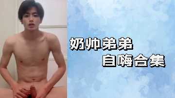 极品奶帅弟弟自拍合集:巨根狂抖自慰内射爆汁高潮