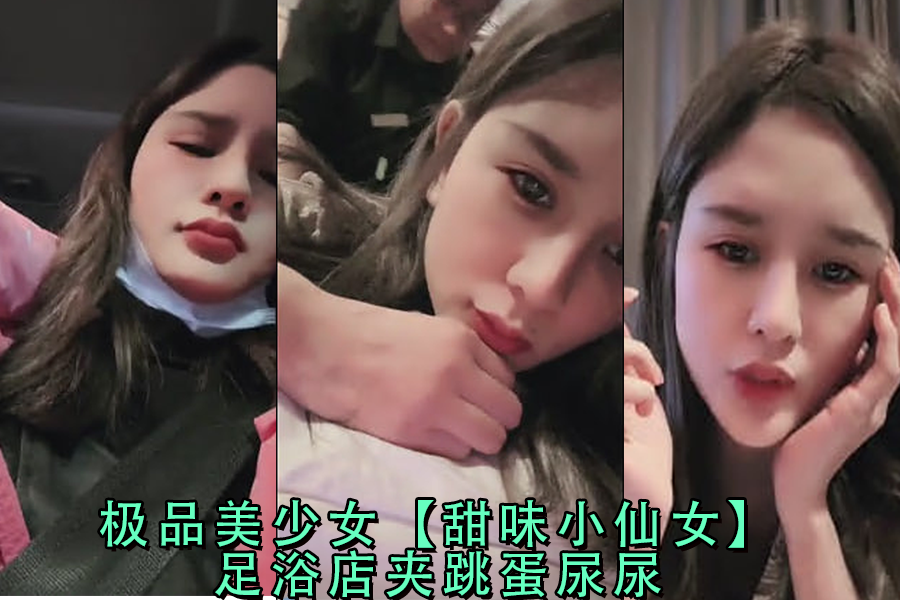 极品美少女甜味小仙女,足浴店被塞跳蛋,夹腿高潮到失禁尿喷