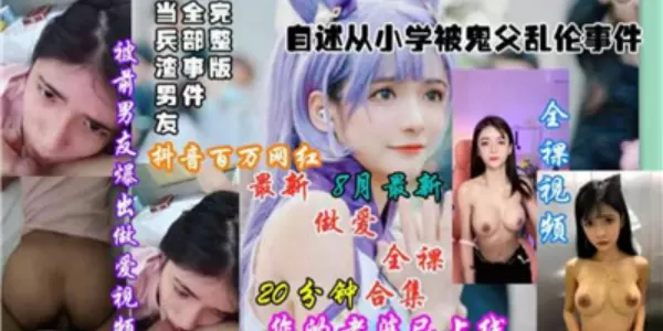 狗头萝莉完整版无删减流出！私密珍藏内容一网打尽！