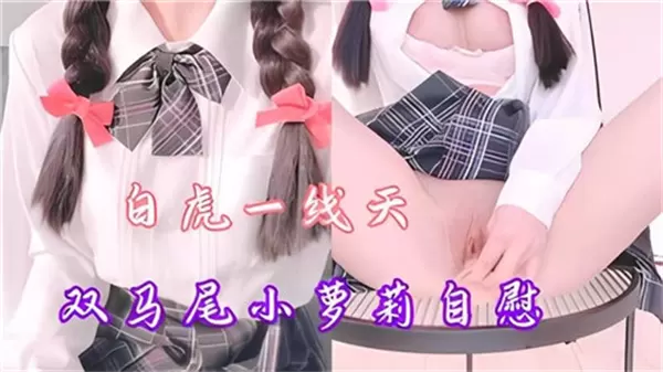 双马尾萝莉蜜穴抽搐高潮，汁液四溅！