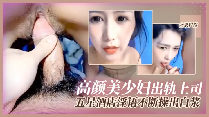 高颜值美少妇出轨上司，五星酒店淫语不断操出白浆