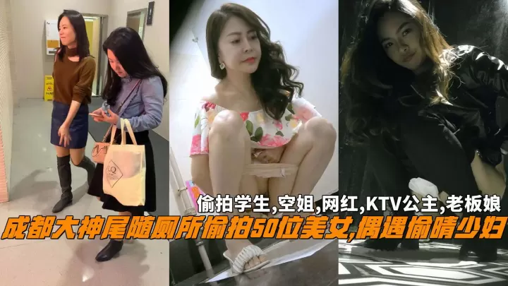 成都大神尾随厕所偷拍50位美女,偶遇偷晴少妇，偷拍学生,空姐,网红,KTV公主,老板娘。