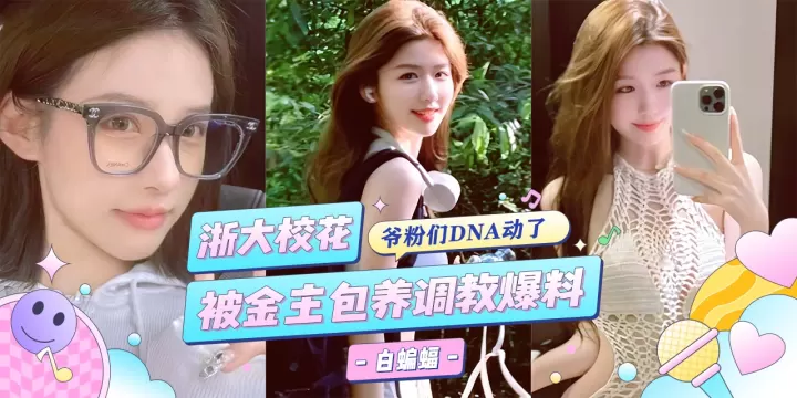 网曝黑料-浙江大学校花女神被金主重金包养，沦为专属的性奴肉便器--