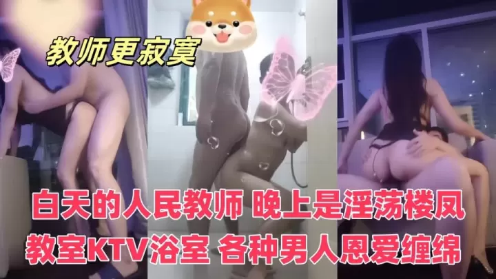 白天的人民教师，晚上是淫荡楼凤，教室KTV浴室，和各种男人恩爱缠绵