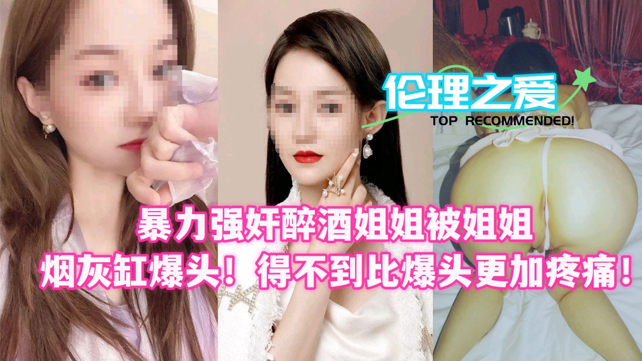 暴力强奸醉酒姐姐被姐姐烟灰缸爆头!得不到比爆头更加疼痛!