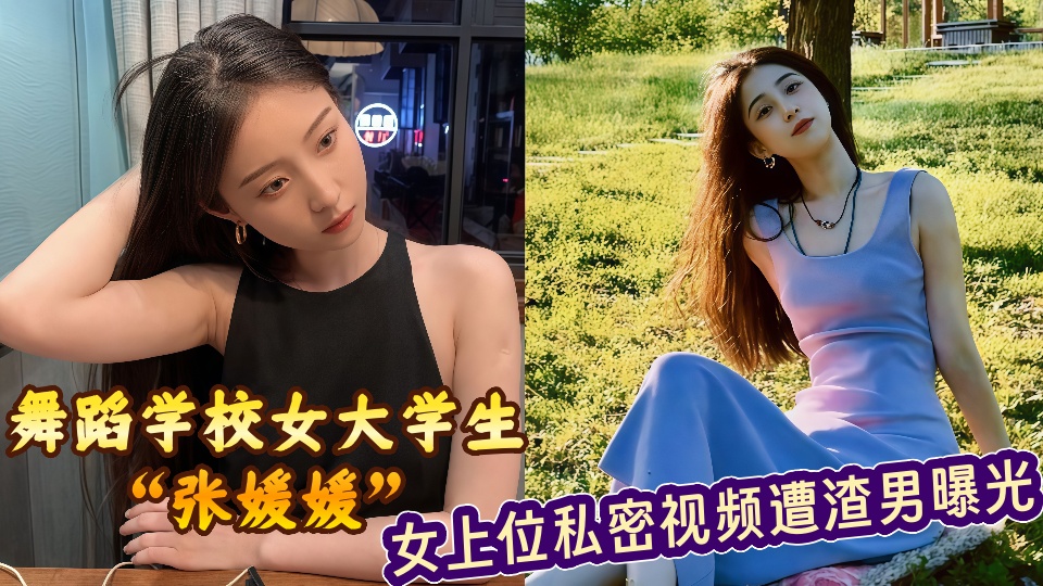 舞蹈学校女大学生【张媛媛】女上位私密视频遭渣男曝光!!