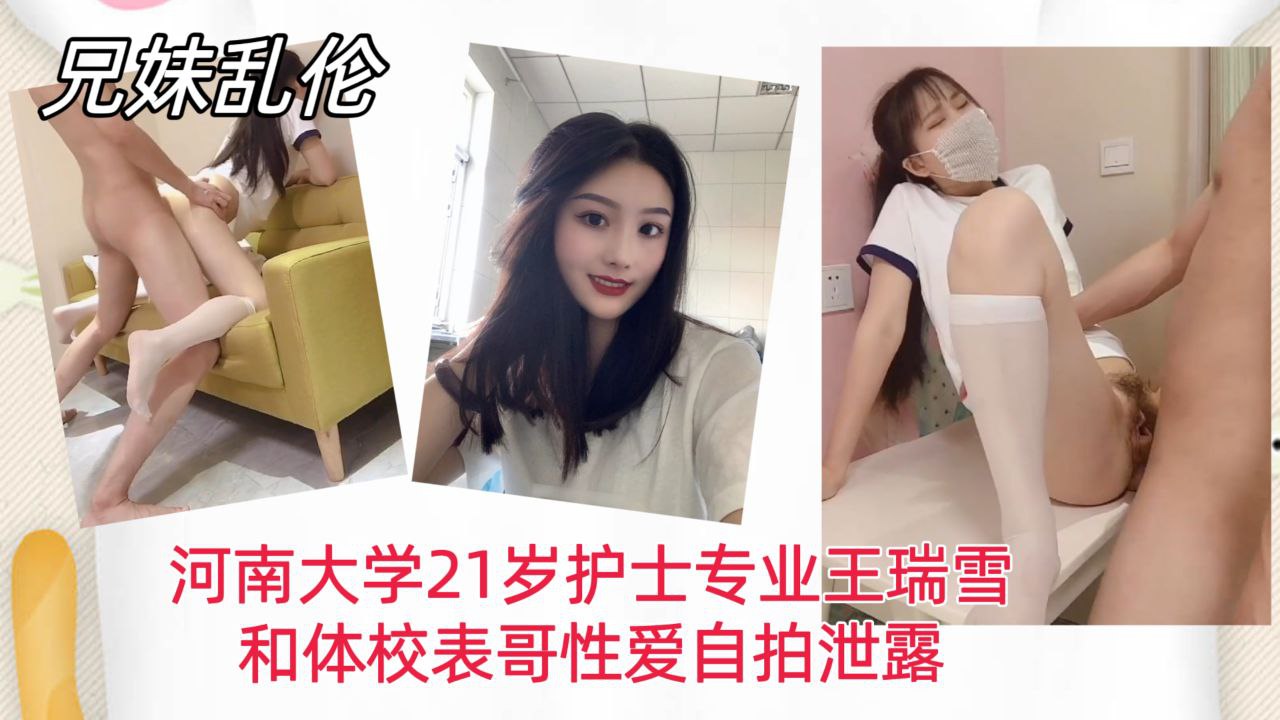 【兄妹乱伦】河南大学21岁护士专业王瑞雪,和体校表哥性爱自拍泄露!