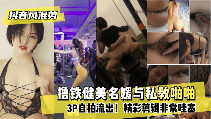 【抖音风混剪】撸铁健美名媛与私教啪啪3P自拍流出!精彩剪辑非常哇塞
