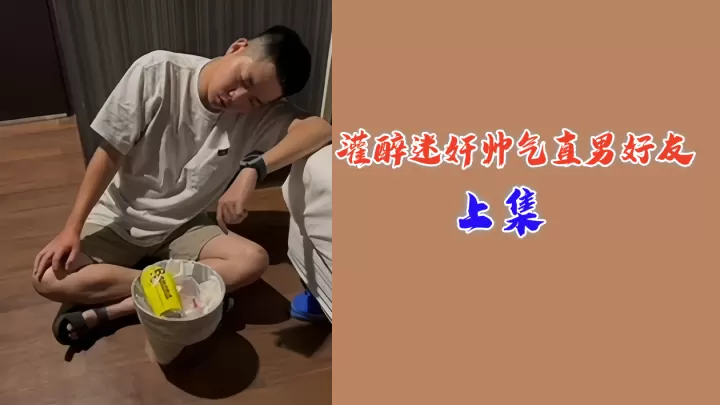 被灌醉的帅气直男好友 上集 迷奸内射 彻底沦陷