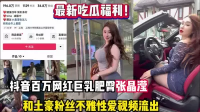 【热门吃瓜】抖音 34W 粉丝网红张晶滢，巨乳肥臀与金主大哥一 V 一