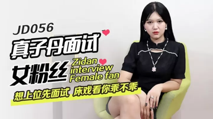 精东影业-真子丹面试女粉丝想上位先面试床戏看你乖不乖