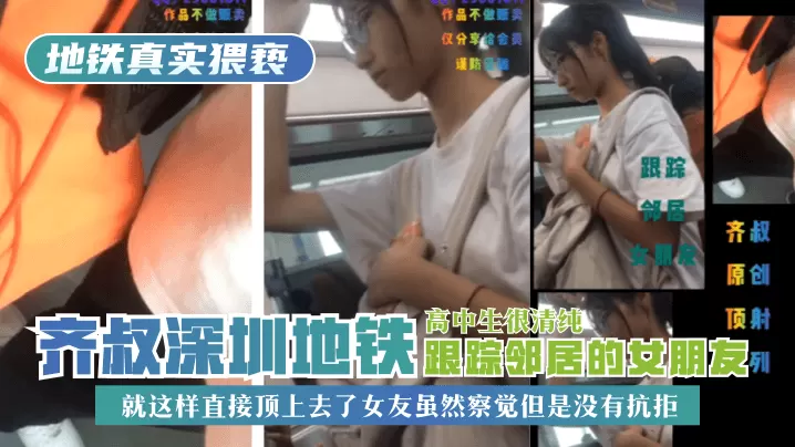 【地铁真实猥亵】齐叔深圳地铁跟踪邻居的女朋友，高中生很清纯，就这样直接顶上去了，女友虽然察觉但是没有抗拒!