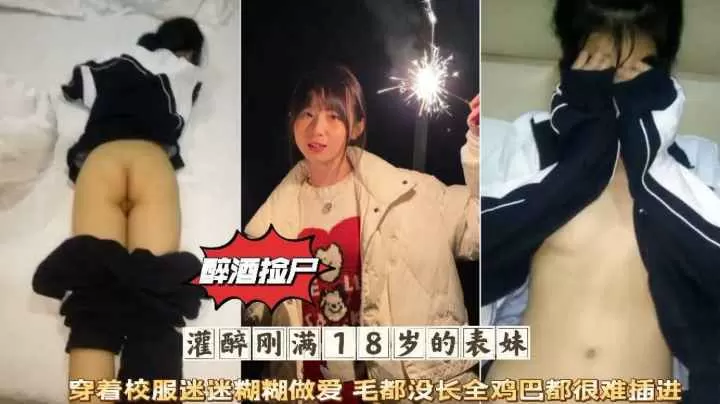 醉酒捡尸灌醉刚满18岁的表妹穿着校服迷迷糊糊微毛肥穴被爆阂