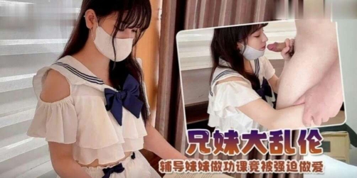 【兄妹乱伦】制服萝莉!辅导妹妹做功课竟然被强迫做爱