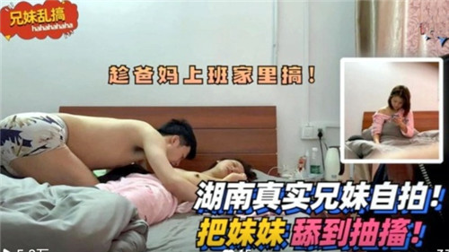 湖南真实兄妹乱伦!把妹妹舔到抽筋!