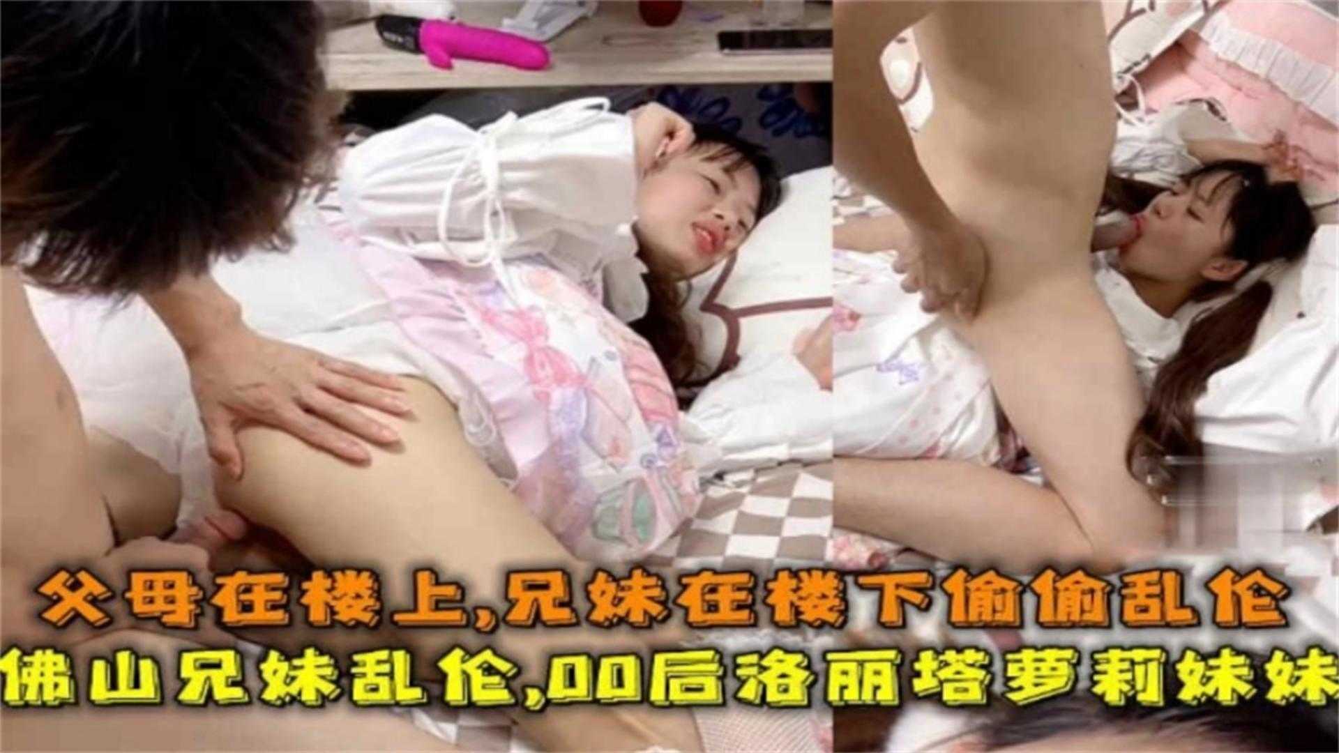 佛山00后洛丽塔妹妹被哥哥乱伦,父母在楼上,兄妹在楼下做爱