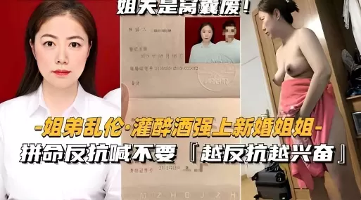 姐弟乱伦·灌醉酒强上新婚姐姐拼命反抗喊不要「越反抗越兴奋」