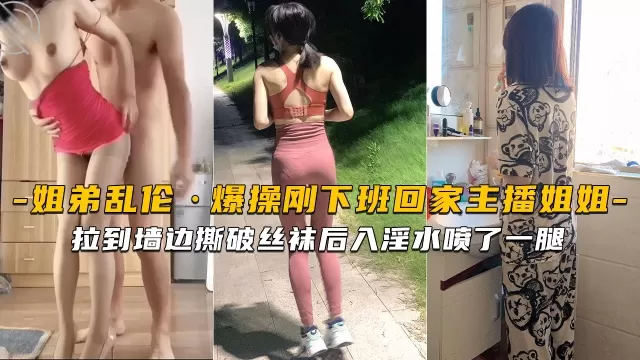 【海角姐弟】刚下班回家的主播姐姐就被拉到墙边撕破丝袜后入淫水喷了一腿