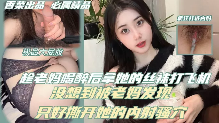 趁老妈喝醉后拿她的丝袜打飞机，没想到被老妈发现，只好撕开她的丝袜内射骚穴！