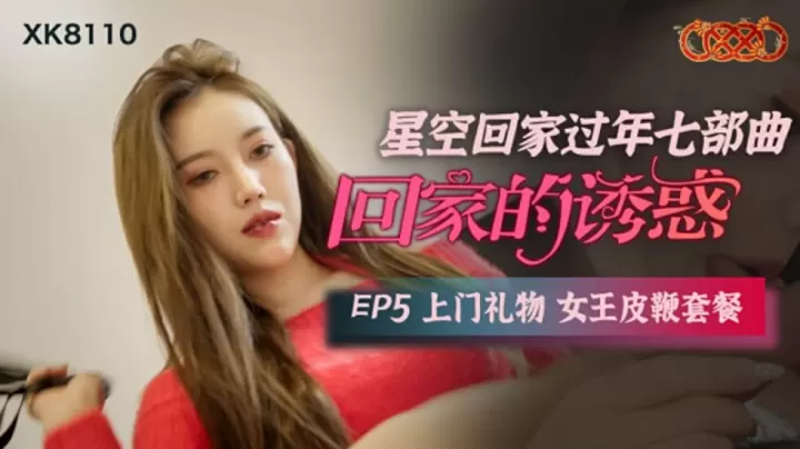 XK8110.回家的诱惑EP5.上门礼物女王皮鞭套餐