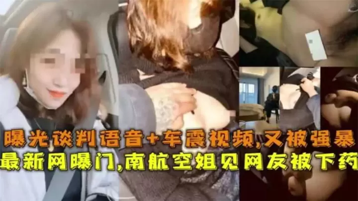 最新网曝门泄密-南航空姐见网友北下药，曝光谈判语音，车震视频，见面又再次被强暴