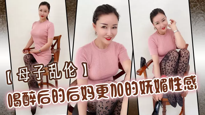 【母子乱伦】喝醉后的后妈更加的妩媚性感，操起来也更加的刺激多水