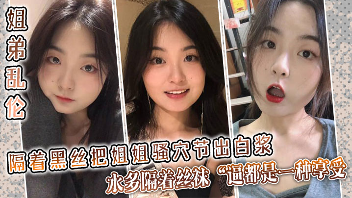 【姐弟乱伦】隔着黑丝把姐姐骚穴节出白浆,水多隔着丝袜“逼都是一种享受