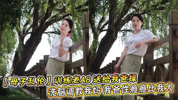 【母子乱伦】训练老A8 送给我爸操 洗脑调教我妈 我爸性瘾瘾比我大