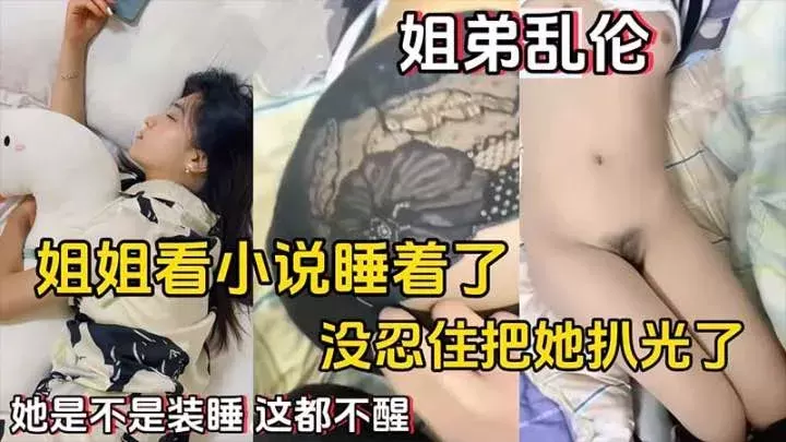 【姐弟乱伦】姐姐看小说睡着了，没忍住把她扒光