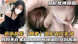 近亲乱伦【姐弟】乱伦五次实录,妈妈不在家和姐姐厕所操逼后入