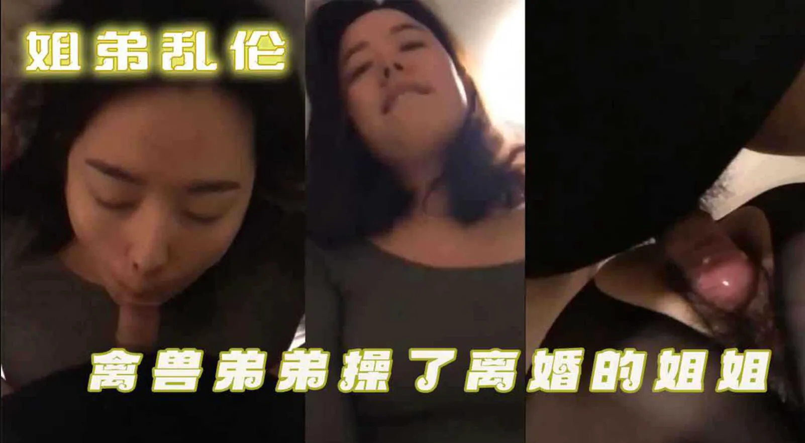 姐弟乱伦 禽兽弟弟操了离婚的姐姐 弟弟问姐姐:“我操你爽还是姐夫操你爽?-家庭乱伦