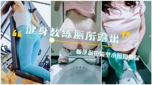 健身教练厕所露出顺便偷拍隔壁小姐姐撒尿