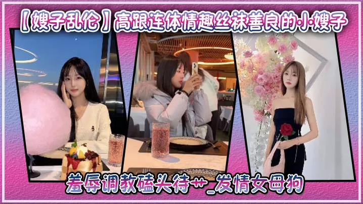 【嫂子乱伦】高跟连体情趣丝袜善良的小嫂子,羞辱调教磕头待艹_发情女母狗,爆肏后入中出激射宫口