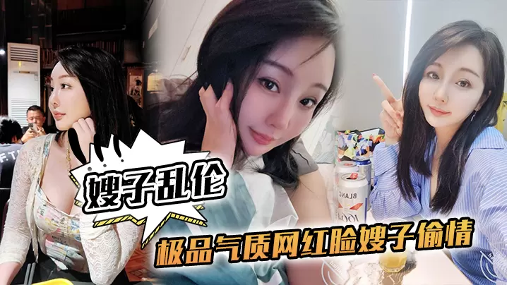 【嫂子乱伦】极品气质网红脸嫂子偷情，侧入抽插到高潮，太深了太深了，我快不行了