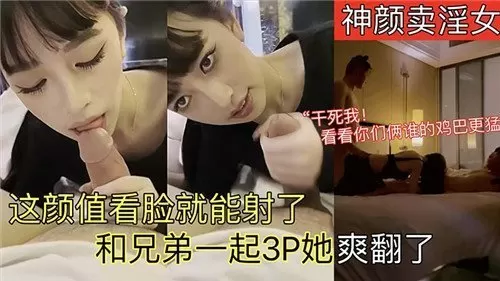 神颜卖淫女这颜值看脸就能射了和兄弟一起3P她爽翻了