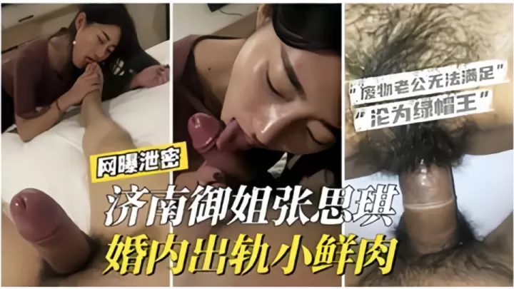 网曝泄密！！济南御姐【张思琪】婚内出轨小鲜肉“废物老公无法满足”“沦为绿帽奴”
