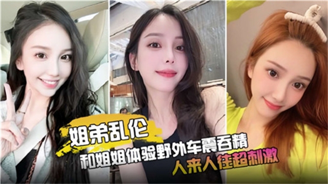 【姐弟乱伦】和姐姐体验野外车震吞精,人来人往超刺激