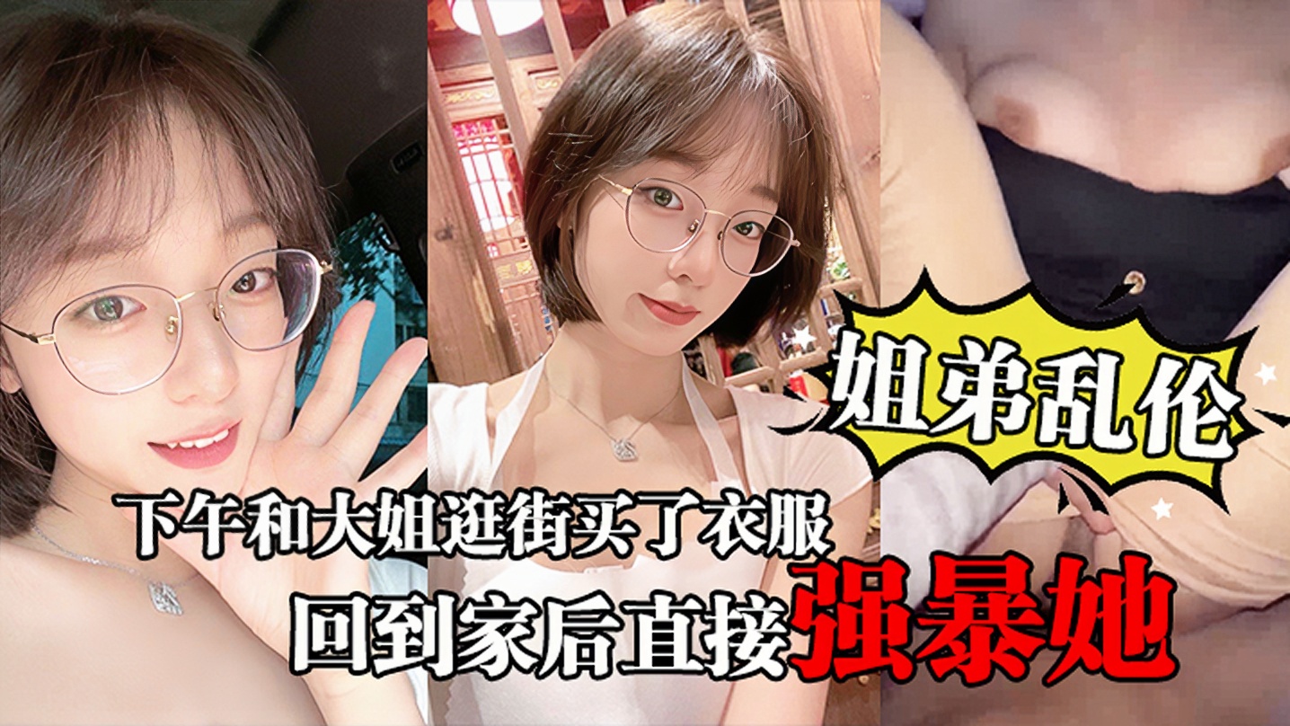 【姐弟乱伦】下午和大姐逛街买了衣服心情很不错,回到家后直接强暴她