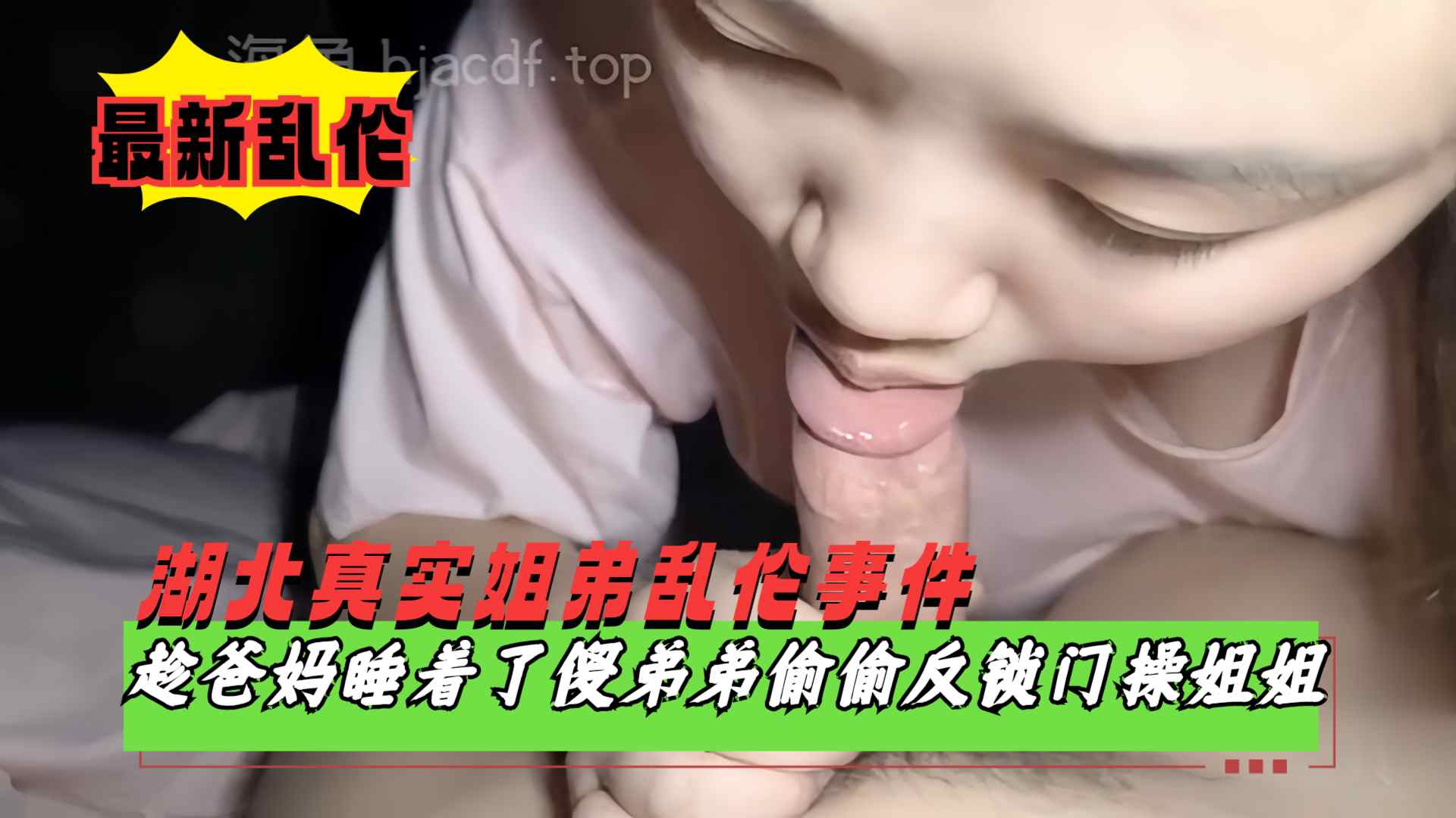 【湖北真实姐弟乱伦】趁爸妈睡着了偷偷溜进姐姐房间反锁门,好说歹说哄骗亲姐姐跟自己乱伦