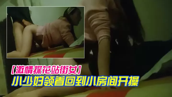 激情探花站街女小巷子找了个小少妇领着回到小房开操口的硬骑上后入撞击没几下就射