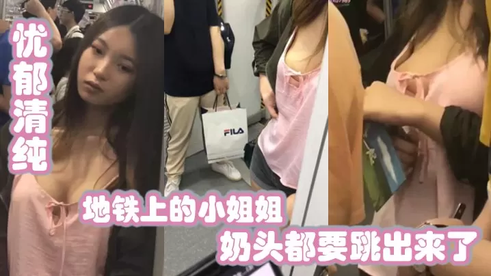 地铁上的小姐姐忧郁清纯兔兔好大奶头都要跳出来了的