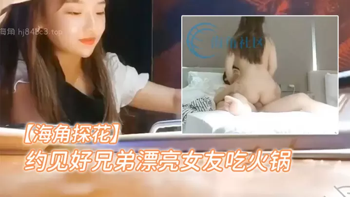 海角探花约见好兄弟漂亮女友吃火锅聊到位了直接去酒店的开房打炮各种操