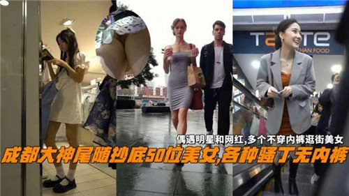 成都大神尾随偷拍50位美女!骚穴无内裤全走光