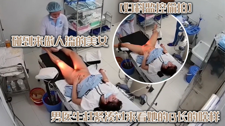 妇科监控偷拍碰到来做人流的美女男医生赶紧凑过来看她.的B长的啥样