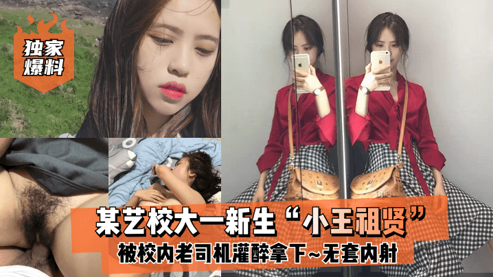 独家爆料某艺校大一新生小王祖.贤被校内老司机灌醉拿下_啪啪露脸自拍无套内射