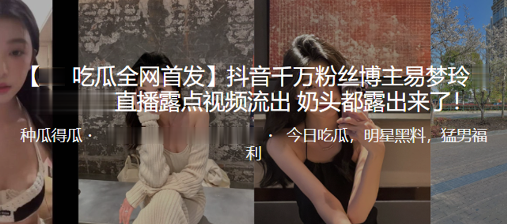 抖音千万粉丝博主易梦玲直播露.点视频流出奶头都露出来了