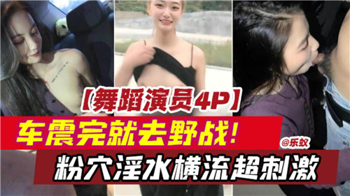 舞蹈演员4P车震野战连番,粉穴淫水狂喷,爆操超刺激!