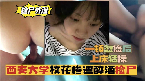 醉酒捡尸西安校花,极品巨乳被玩到喷水内射
