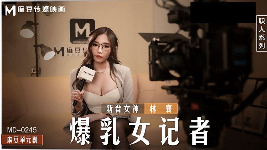 爆乳女记者坏导演摄影棚操淫荡欲女-林襄MD-0245