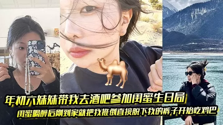 年初六妹妹带我去酒吧参加闺蜜生日局闺蜜喝醉后刚到.家就把我推倒直接脱下我的裤子开始吃鸡巴